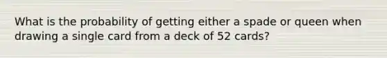 What is the probability of getting either a spade or queen when drawing a single card from a deck of 52 cards?