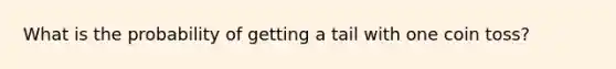 What is the probability of getting a tail with one coin toss?