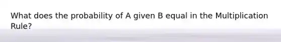 What does the probability of A given B equal in the Multiplication Rule?