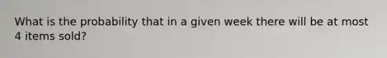 What is the probability that in a given week there will be at most 4 items sold?