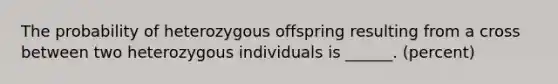 The probability of heterozygous offspring resulting from a cross between two heterozygous individuals is ______. (percent)