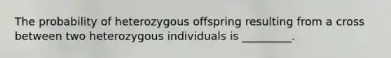 The probability of heterozygous offspring resulting from a cross between two heterozygous individuals is _________.