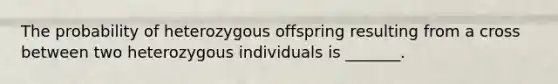 The probability of heterozygous offspring resulting from a cross between two heterozygous individuals is _______.