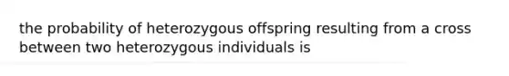 the probability of heterozygous offspring resulting from a cross between two heterozygous individuals is