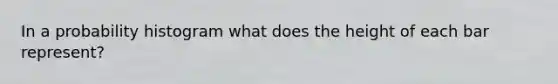 In a probability histogram what does the height of each bar represent?