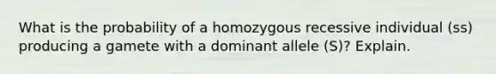 What is the probability of a homozygous recessive individual (ss) producing a gamete with a dominant allele (S)? Explain.