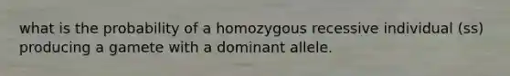 what is the probability of a homozygous recessive individual (ss) producing a gamete with a dominant allele.