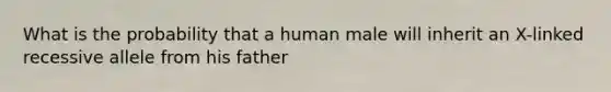 What is the probability that a human male will inherit an X-linked recessive allele from his father