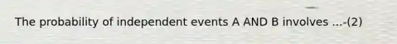 The probability of <a href='https://www.questionai.com/knowledge/kTJqIK1isz-independent-events' class='anchor-knowledge'>independent events</a> A AND B involves ...-(2)