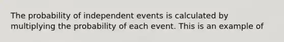 The probability of <a href='https://www.questionai.com/knowledge/kTJqIK1isz-independent-events' class='anchor-knowledge'>independent events</a> is calculated by multiplying the probability of each event. This is an example of