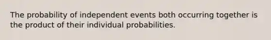 The probability of independent events both occurring together is the product of their individual probabilities.