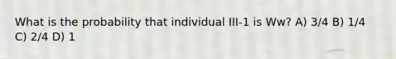 What is the probability that individual III-1 is Ww? A) 3/4 B) 1/4 C) 2/4 D) 1