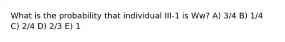 What is the probability that individual III-1 is Ww? A) 3/4 B) 1/4 C) 2/4 D) 2/3 E) 1