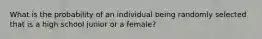 What is the probability of an individual being randomly selected that is a high school junior or a female?