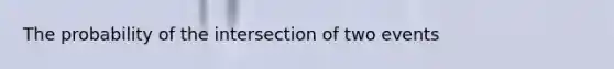 The probability of the intersection of two events