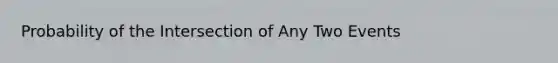 Probability of the Intersection of Any Two Events