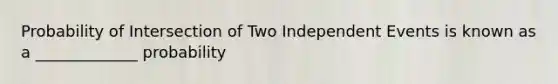 Probability of Intersection of Two Independent Events is known as a _____________ probability