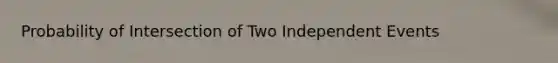 Probability of Intersection of Two <a href='https://www.questionai.com/knowledge/kTJqIK1isz-independent-events' class='anchor-knowledge'>independent events</a>