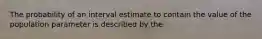 The probability of an interval estimate to contain the value of the population parameter is described by the