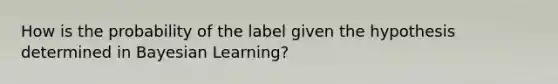 How is the probability of the label given the hypothesis determined in Bayesian Learning?