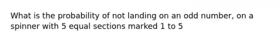 What is the probability of not landing on an odd number, on a spinner with 5 equal sections marked 1 to 5