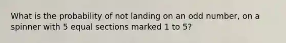 What is the probability of not landing on an odd number, on a spinner with 5 equal sections marked 1 to 5?