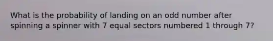 What is the probability of landing on an <a href='https://www.questionai.com/knowledge/kEoqoLK8XQ-odd-number' class='anchor-knowledge'>odd number</a> after spinning a spinner with 7 equal sectors numbered 1 through 7?