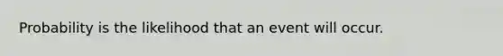 Probability is the likelihood that an event will occur.