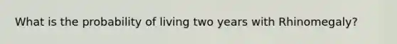 What is the probability of living two years with Rhinomegaly?