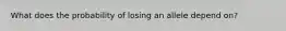 What does the probability of losing an allele depend on?