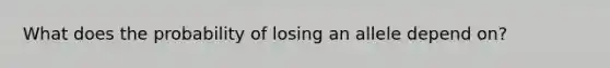 What does the probability of losing an allele depend on?