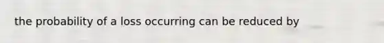 the probability of a loss occurring can be reduced by