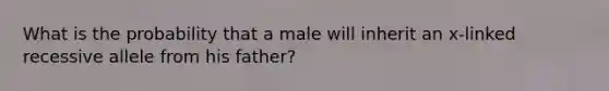 What is the probability that a male will inherit an x-linked recessive allele from his father?