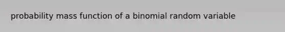 probability mass function of a binomial random variable