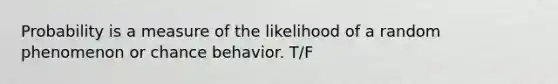 Probability is a measure of the likelihood of a random phenomenon or chance behavior. T/F