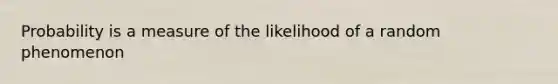 Probability is a measure of the likelihood of a random phenomenon