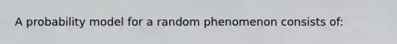 A probability model for a random phenomenon consists of: