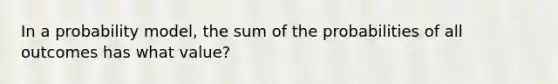 In a probability model, the sum of the probabilities of all outcomes has what value?