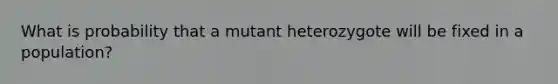 What is probability that a mutant heterozygote will be fixed in a population?