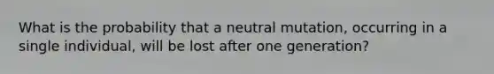 What is the probability that a neutral mutation, occurring in a single individual, will be lost after one generation?