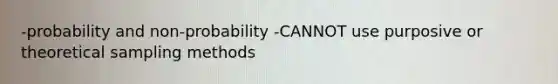 -probability and non-probability -CANNOT use purposive or theoretical sampling methods