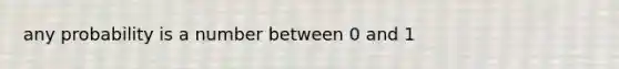 any probability is a number between 0 and 1