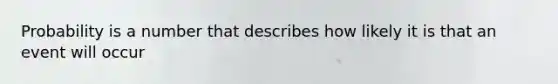 Probability is a number that describes how likely it is that an event will occur