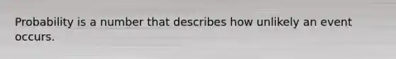 Probability is a number that describes how unlikely an event occurs.