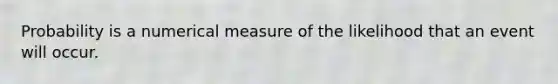 Probability is a numerical measure of the likelihood that an event will occur.