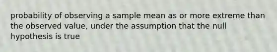 probability of observing a sample mean as or more extreme than the observed value, under the assumption that the null hypothesis is true