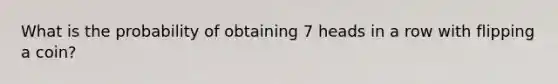 What is the probability of obtaining 7 heads in a row with flipping a coin?