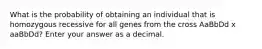 What is the probability of obtaining an individual that is homozygous recessive for all genes from the cross AaBbDd x aaBbDd? Enter your answer as a decimal.