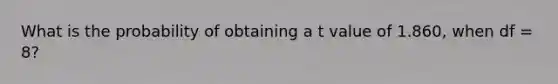 What is the probability of obtaining a t value of 1.860, when df = 8?