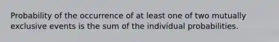 Probability of the occurrence of at least one of two <a href='https://www.questionai.com/knowledge/ksIxF6M5Rk-mutually-exclusive-events' class='anchor-knowledge'>mutually exclusive events</a> is the sum of the individual probabilities.